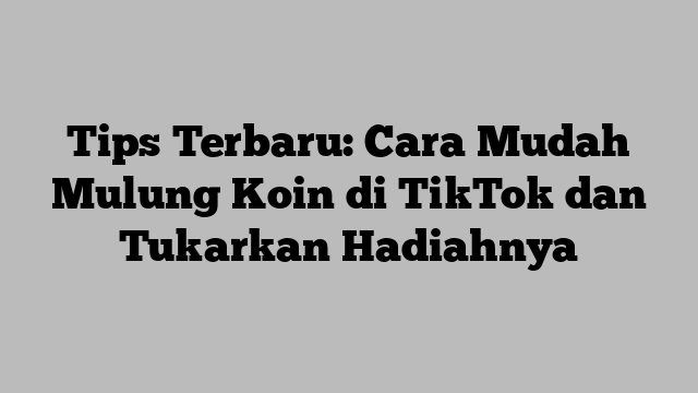 Tips Terbaru: Cara Mudah Mulung Koin di TikTok dan Tukarkan Hadiahnya