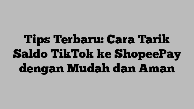 Tips Terbaru: Cara Tarik Saldo TikTok ke ShopeePay dengan Mudah dan Aman