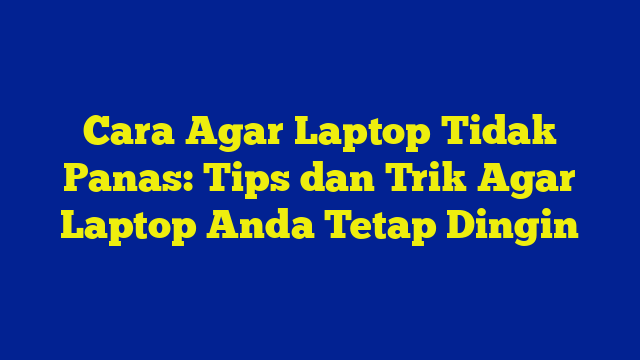 Cara Agar Laptop Tidak Panas: Tips dan Trik Agar Laptop Anda Tetap Dingin