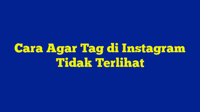 Cara Agar Tag di Instagram Tidak Terlihat