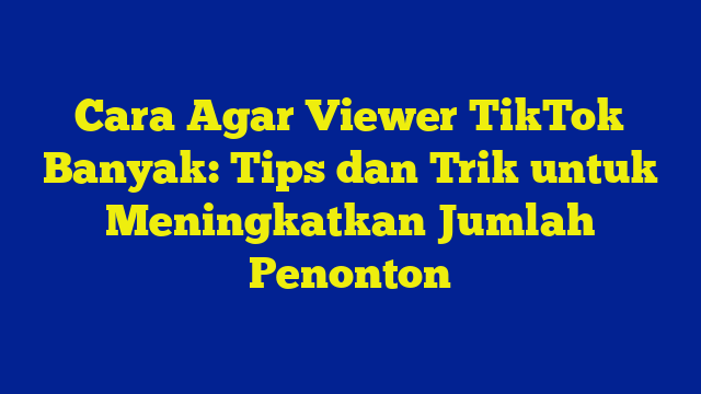 Cara Agar Viewer TikTok Banyak: Tips dan Trik untuk Meningkatkan Jumlah Penonton