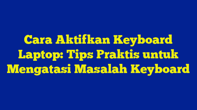 Cara Aktifkan Keyboard Laptop: Tips Praktis untuk Mengatasi Masalah Keyboard