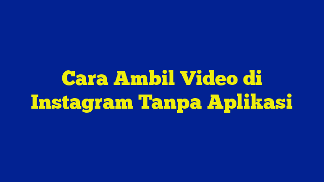 Cara Ambil Video di Instagram Tanpa Aplikasi