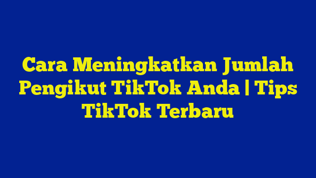 Cara Meningkatkan Jumlah Pengikut TikTok Anda | Tips TikTok Terbaru