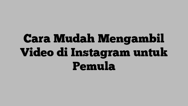 Cara Mudah Mengambil Video di Instagram untuk Pemula