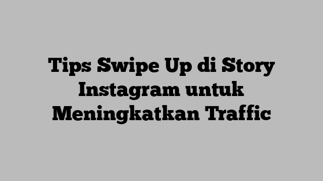 Tips Swipe Up di Story Instagram untuk Meningkatkan Traffic