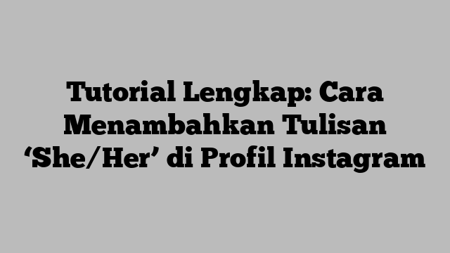 Tutorial Lengkap: Cara Menambahkan Tulisan ‘She/Her’ di Profil Instagram