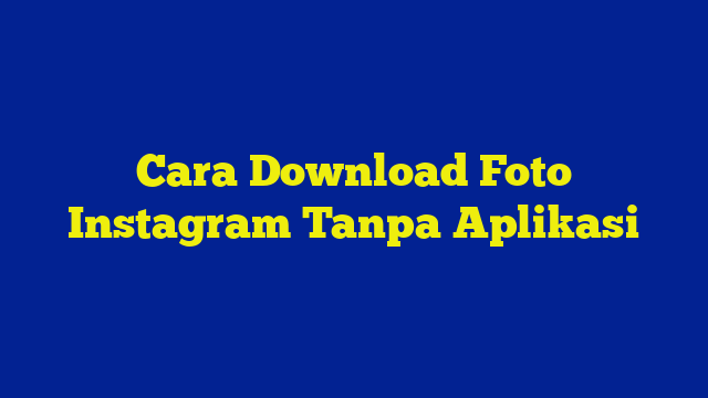 Cara Download Foto Instagram Tanpa Aplikasi