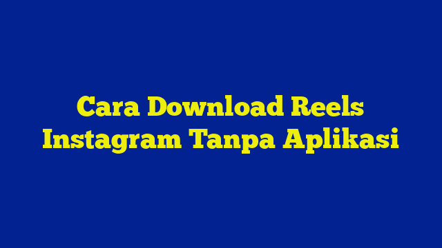 Cara Download Reels Instagram Tanpa Aplikasi