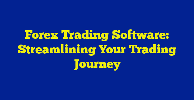 Forex Trading Software: Streamlining Your Trading Journey