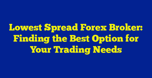 Lowest Spread Forex Broker: Finding the Best Option for Your Trading Needs